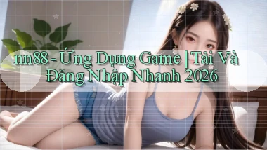 nn88   Ứng Dụng Game ｜ Tải Và Đăng Nhập Nhanh 2026