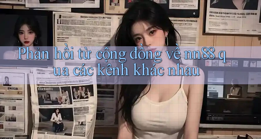 Phản hồi từ cộng đồng về nn88 qua các kênh khác nhau