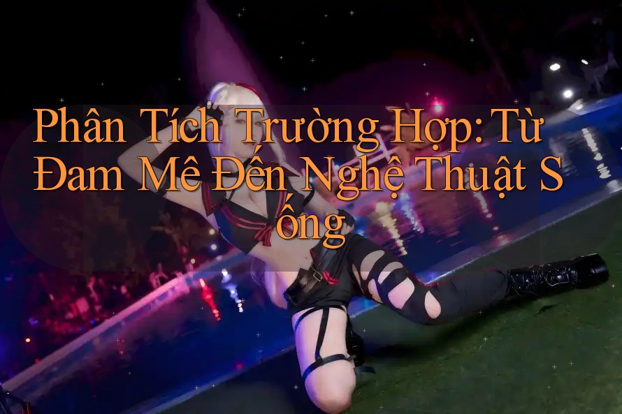 Phân Tích Trường Hợp: Từ Đam Mê Đến Nghệ Thuật Sống Phân Tích Trường Hợp: Từ Đam Mê Đến Nghệ Thuật Sống