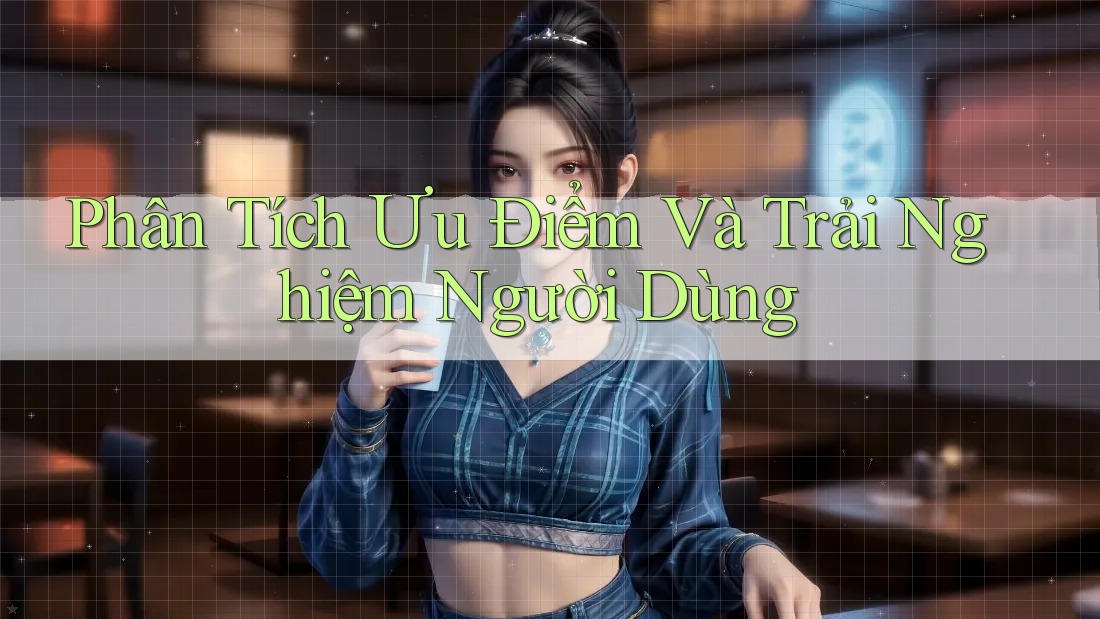 Phân Tích Ưu Điểm Và Trải Nghiệm Người Dùng
