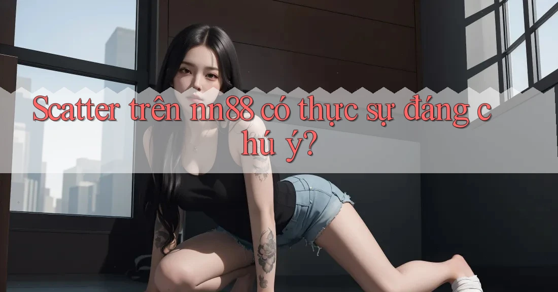 Scatter trên nn88 có thực sự đáng chú ý? Scatter trên nn88 có thực sự đáng chú ý?