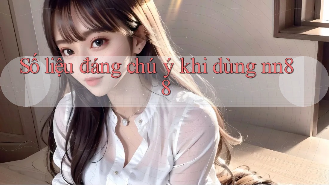 Số liệu đáng chú ý khi dùng nn88 Số liệu đáng chú ý khi dùng nn88