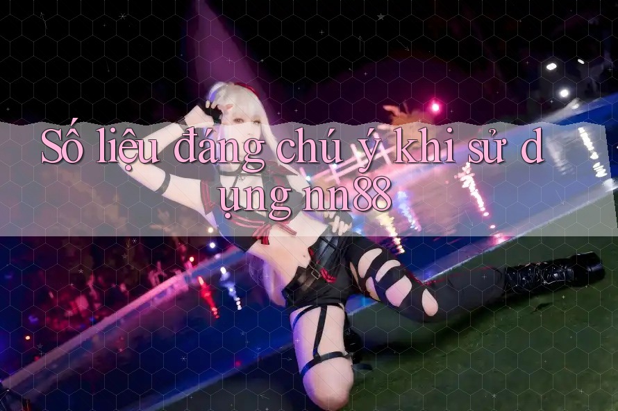 Số liệu đáng chú ý khi sử dụng nn88