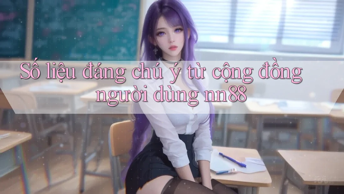 Số liệu đáng chú ý từ cộng đồng người dùng nn88 Số liệu đáng chú ý từ cộng đồng người dùng nn88