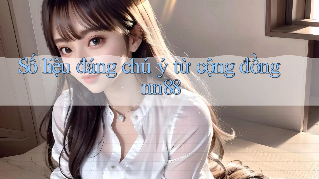 Số liệu đáng chú ý từ cộng đồng nn88 Số liệu đáng chú ý từ cộng đồng nn88