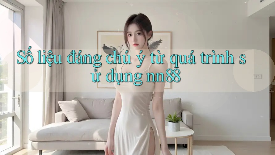 Số liệu đáng chú ý từ quá trình sử dụng nn88