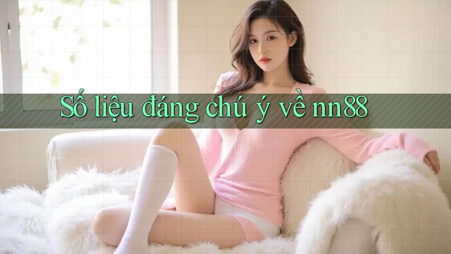 Số liệu đáng chú ý về nn88 Số liệu đáng chú ý về nn88