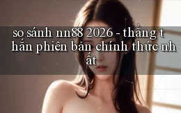 so sánh nn88 2026   thẳng thắn phiên bản chính thức nhất