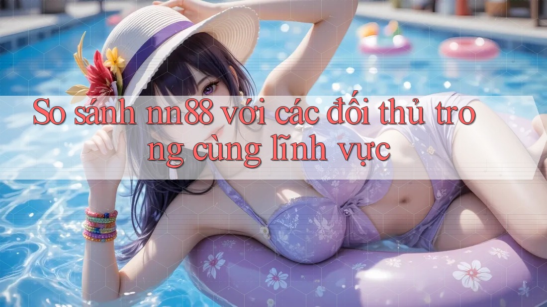 So sánh nn88 với các đối thủ trong cùng lĩnh vực So sánh nn88 với các đối thủ trong cùng lĩnh vực