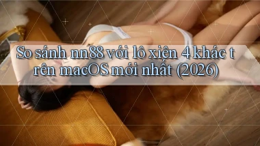 So sánh nn88 với lô xiên 4 khác trên macOS mới nhất (2026)