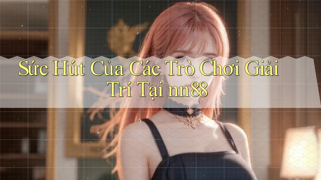 Sức Hút Của Các Trò Chơi Giải Trí Tại nn88 Sức Hút Của Các Trò Chơi Giải Trí Tại nn88