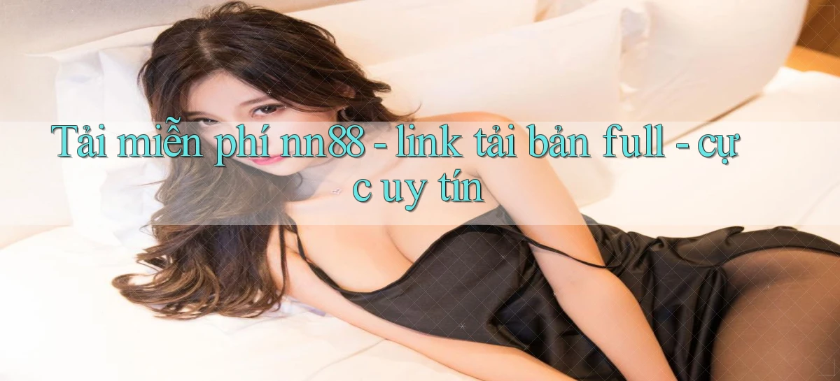 Tải miễn phí nn88   link tải bản full   cực uy tín