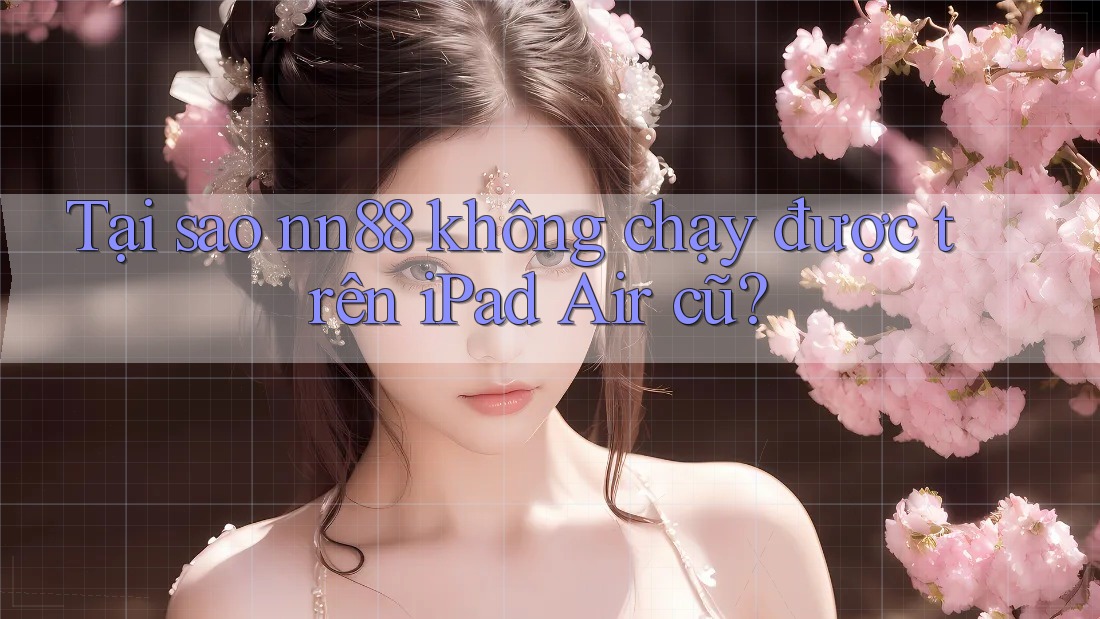 Tại sao nn88 không chạy được trên iPad Air cũ? Tại sao nn88 không chạy được trên iPad Air cũ?
