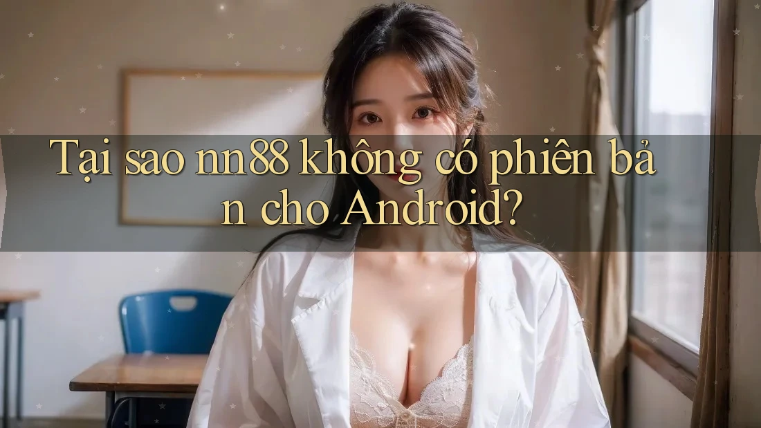 Tại sao nn88 không có phiên bản cho Android?
