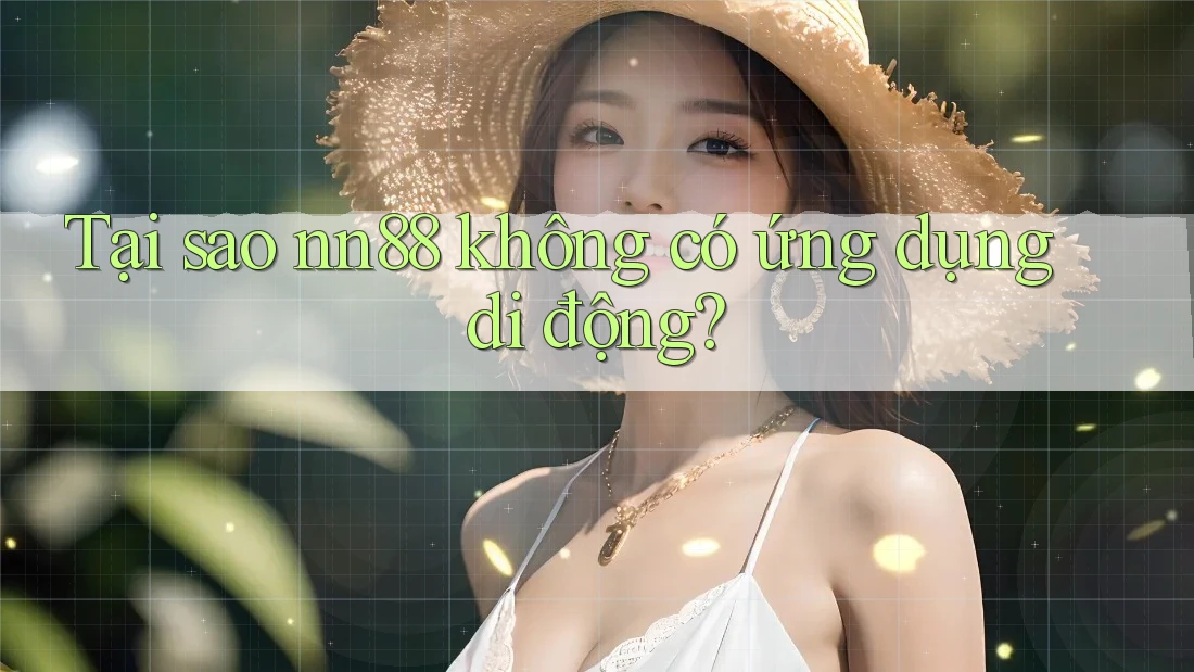 Tại sao nn88 không có ứng dụng di động?