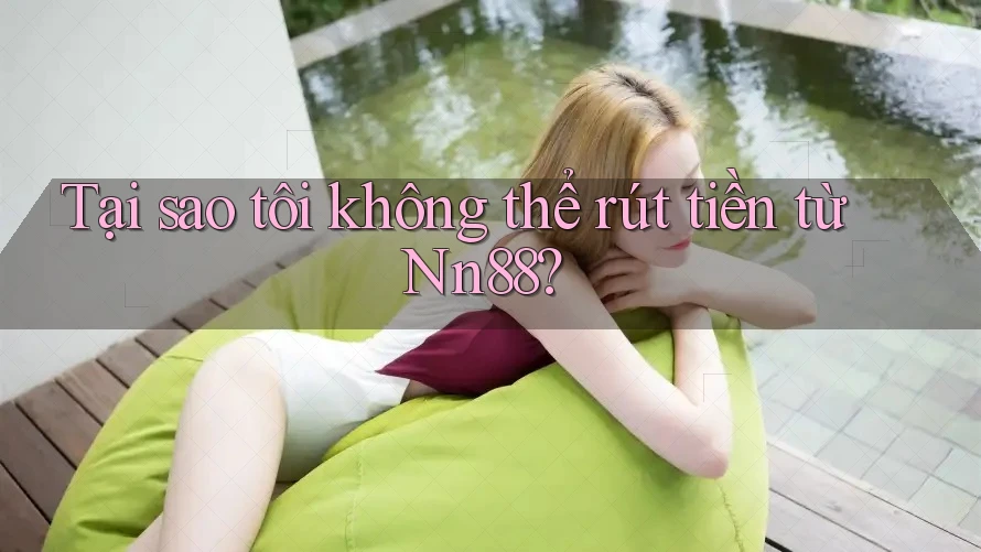 Tại sao tôi không thể rút tiền từ nn88? Tại sao tôi không thể rút tiền từ nn88?