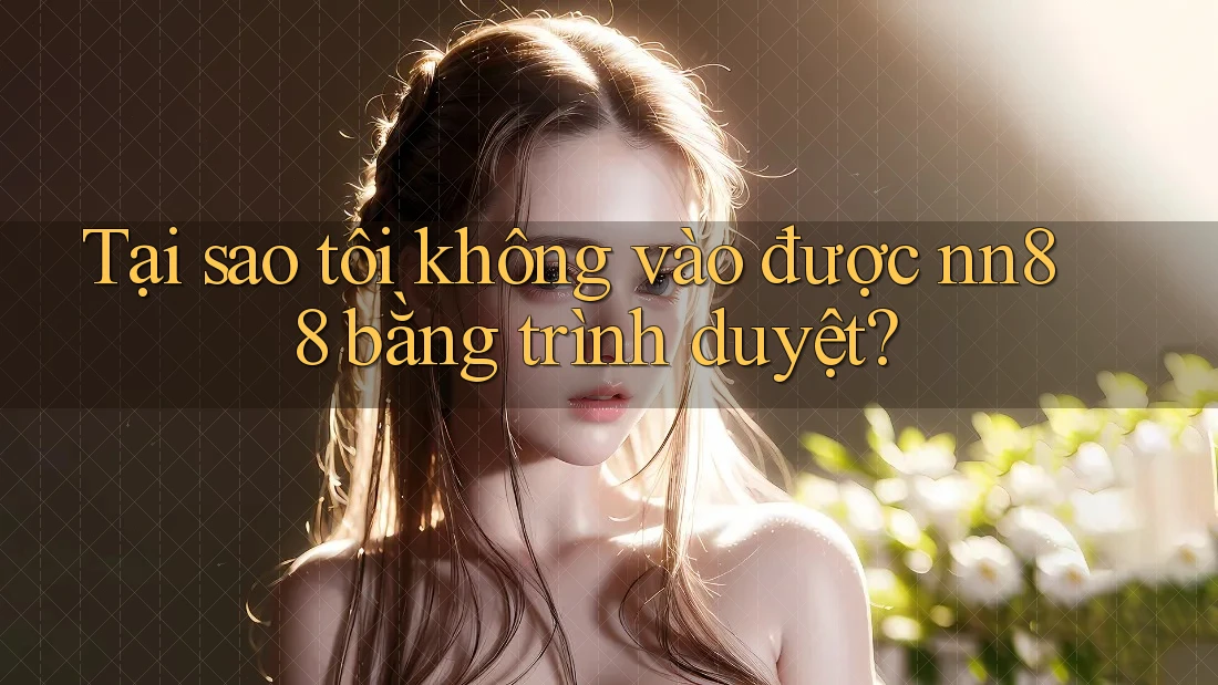 Tại sao tôi không vào được nn88 bằng trình duyệt? Tại sao tôi không vào được nn88 bằng trình duyệt?