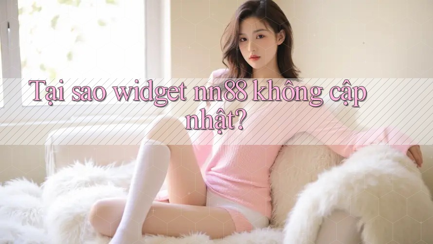Tại sao widget nn88 không cập nhật? Tại sao widget nn88 không cập nhật?