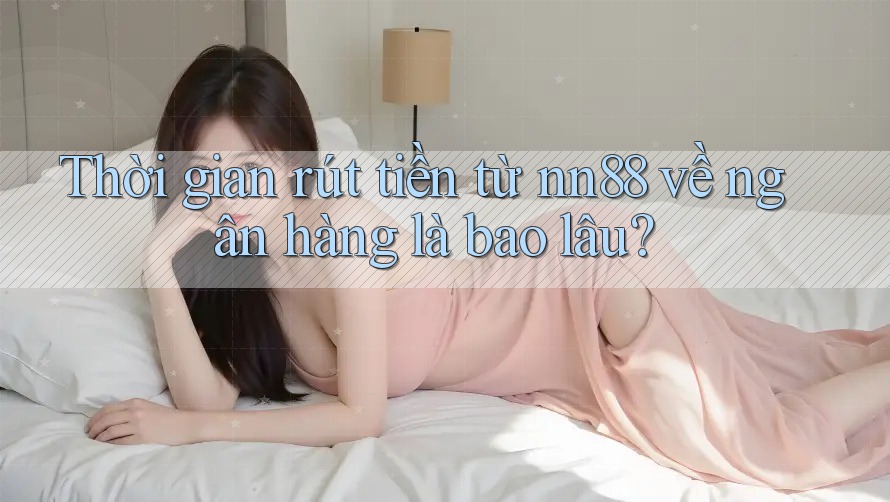 Thời gian rút tiền từ nn88 về ngân hàng là bao lâu? Thời gian rút tiền từ nn88 về ngân hàng là bao lâu?