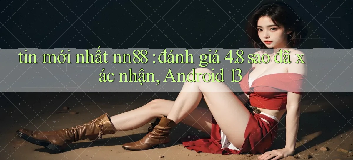 tin mới nhất nn88 đánh giá 4.8 sao đã xác nhận, Android 13