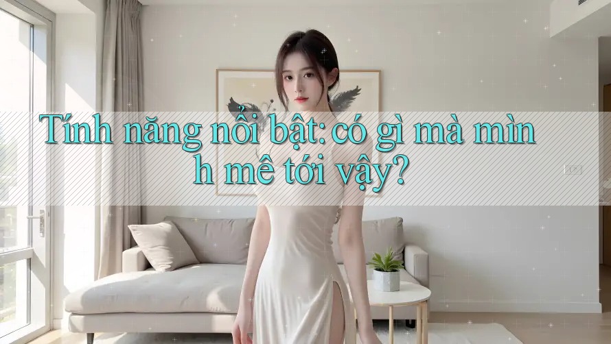 Tính năng nổi bật: có gì mà mình mê tới vậy? Tính năng nổi bật: có gì mà mình mê tới vậy?