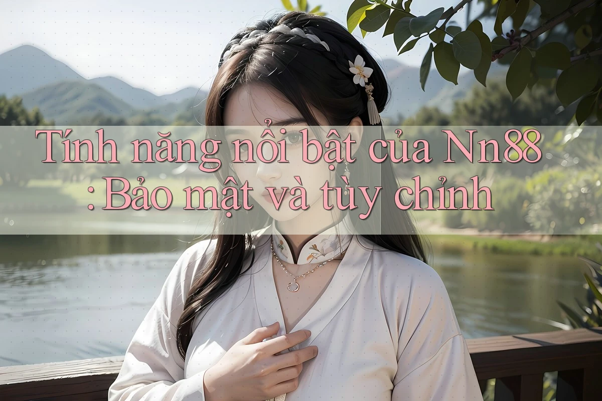 Tính năng nổi bật của Nn88: Bảo mật và tùy chỉnh Tính năng nổi bật của Nn88: Bảo mật và tùy chỉnh