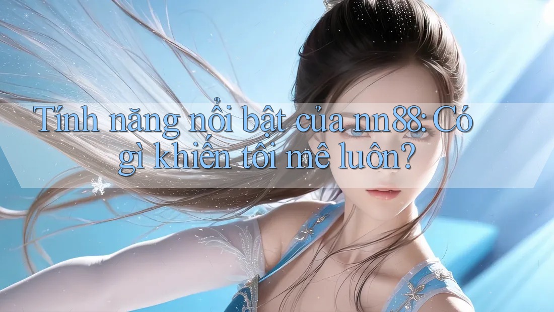 Tính năng nổi bật của nn88: Có gì khiến tôi mê luôn? Tính năng nổi bật của nn88: Có gì khiến tôi mê luôn?