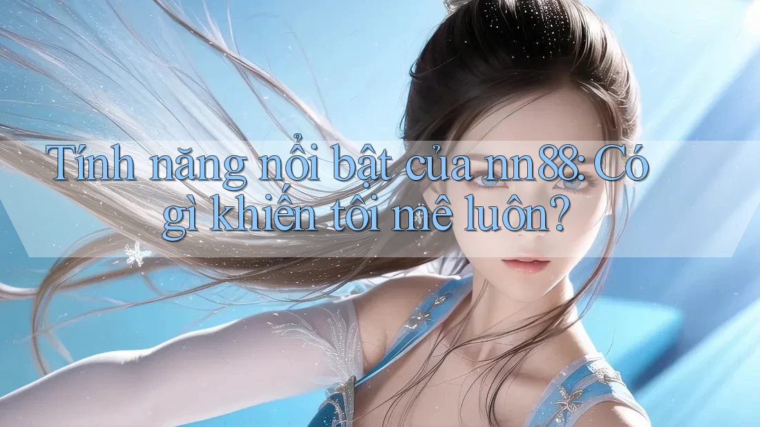Tính năng nổi bật của nn88: Có gì khiến tôi mê luôn? Tính năng nổi bật của nn88: Có gì khiến tôi mê luôn?