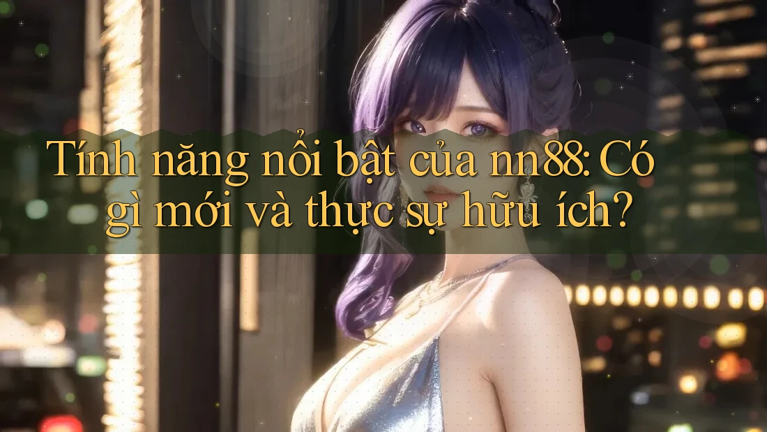 Tính năng nổi bật của nn88: Có gì mới và thực sự hữu ích? Tính năng nổi bật của nn88: Có gì mới và thực sự hữu ích?