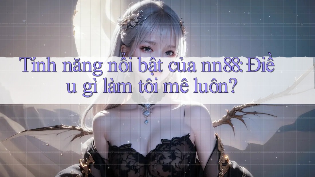 Tính năng nổi bật của nn88: Điều gì làm tôi mê luôn? Tính năng nổi bật của nn88: Điều gì làm tôi mê luôn?
