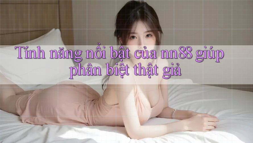 Tính năng nổi bật của nn88 giúp phân biệt thật giả Tính năng nổi bật của nn88 giúp phân biệt thật giả