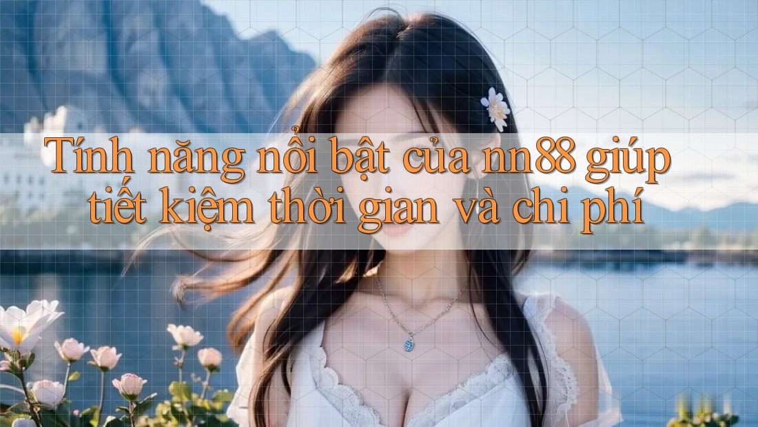 Tính năng nổi bật của nn88 giúp tiết kiệm thời gian và chi phí