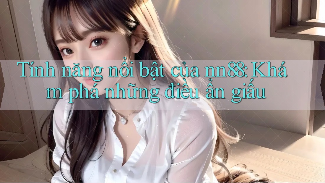 Tính năng nổi bật của nn88: Khám phá những điều ẩn giấu Tính năng nổi bật của nn88: Khám phá những điều ẩn giấu