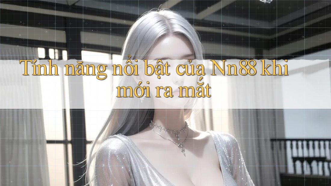 Tính năng nổi bật của Nn88 khi mới ra mắt Tính năng nổi bật của Nn88 khi mới ra mắt