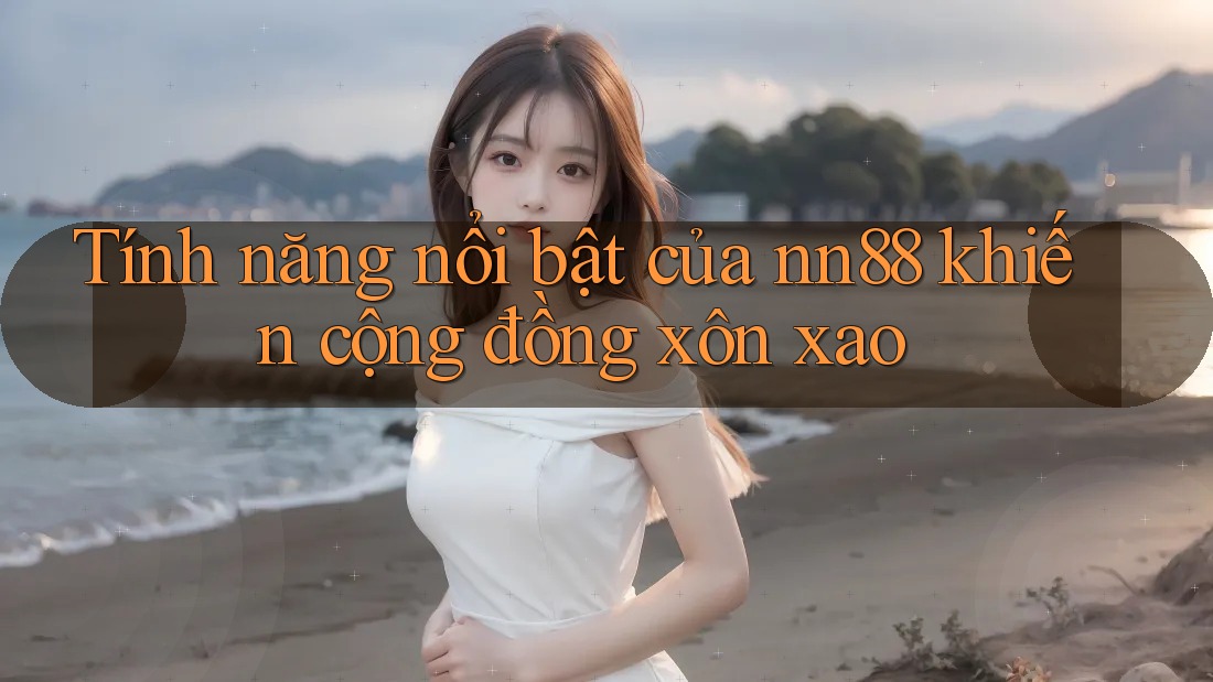 Tính năng nổi bật của nn88 khiến cộng đồng xôn xao