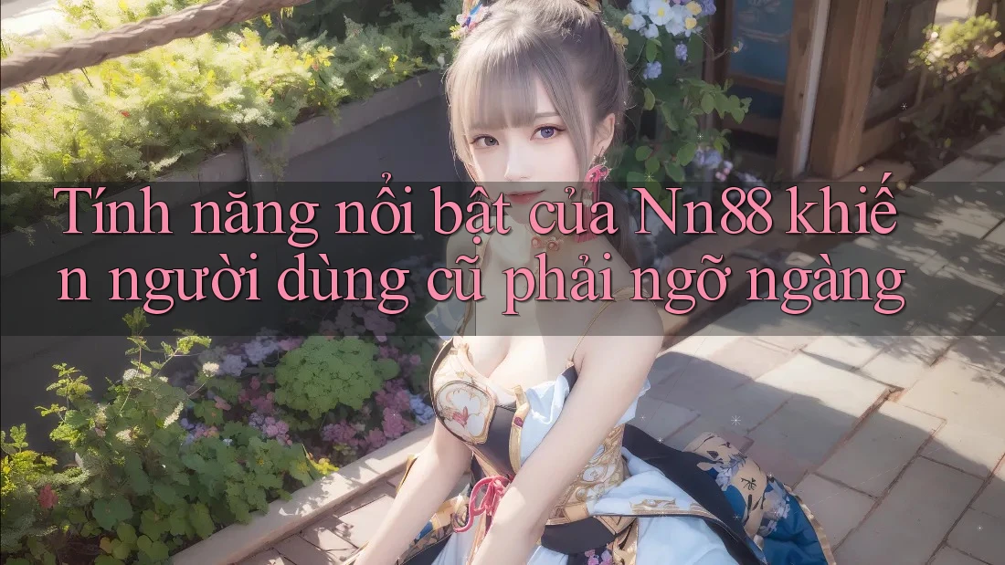 Tính năng nổi bật của Nn88 khiến người dùng cũ phải ngỡ ngàng Tính năng nổi bật của Nn88 khiến người dùng cũ phải ngỡ ngàng