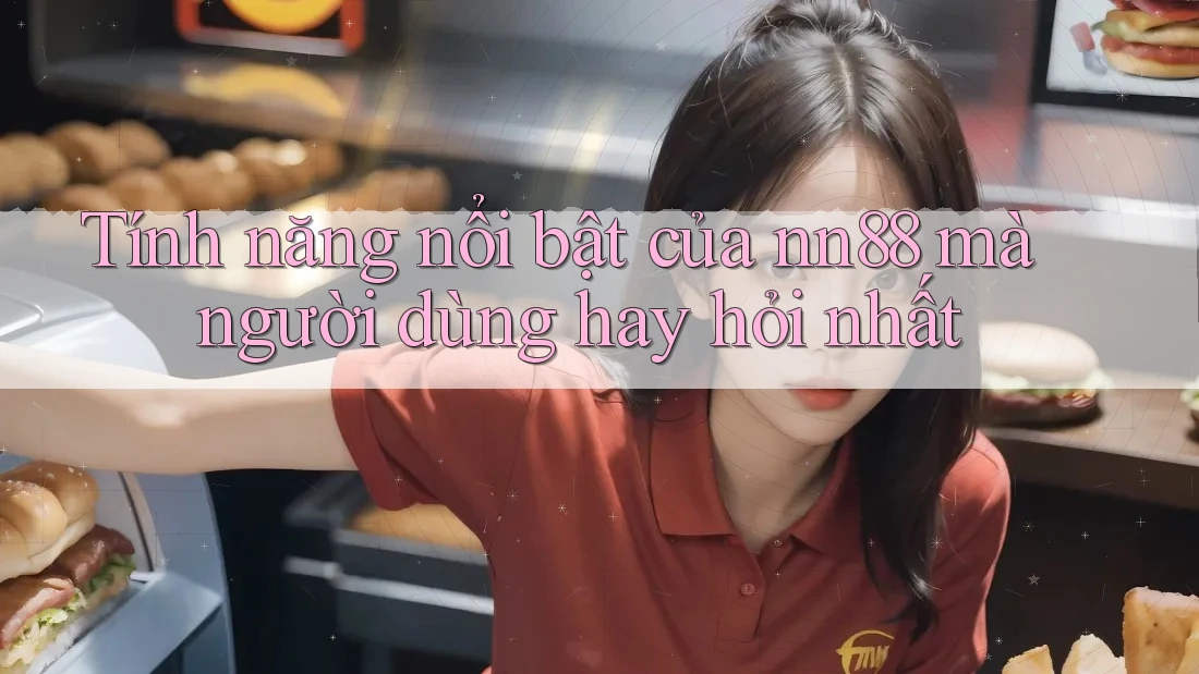 Tính năng nổi bật của nn88 mà người dùng hay hỏi nhất Tính năng nổi bật của nn88 mà người dùng hay hỏi nhất