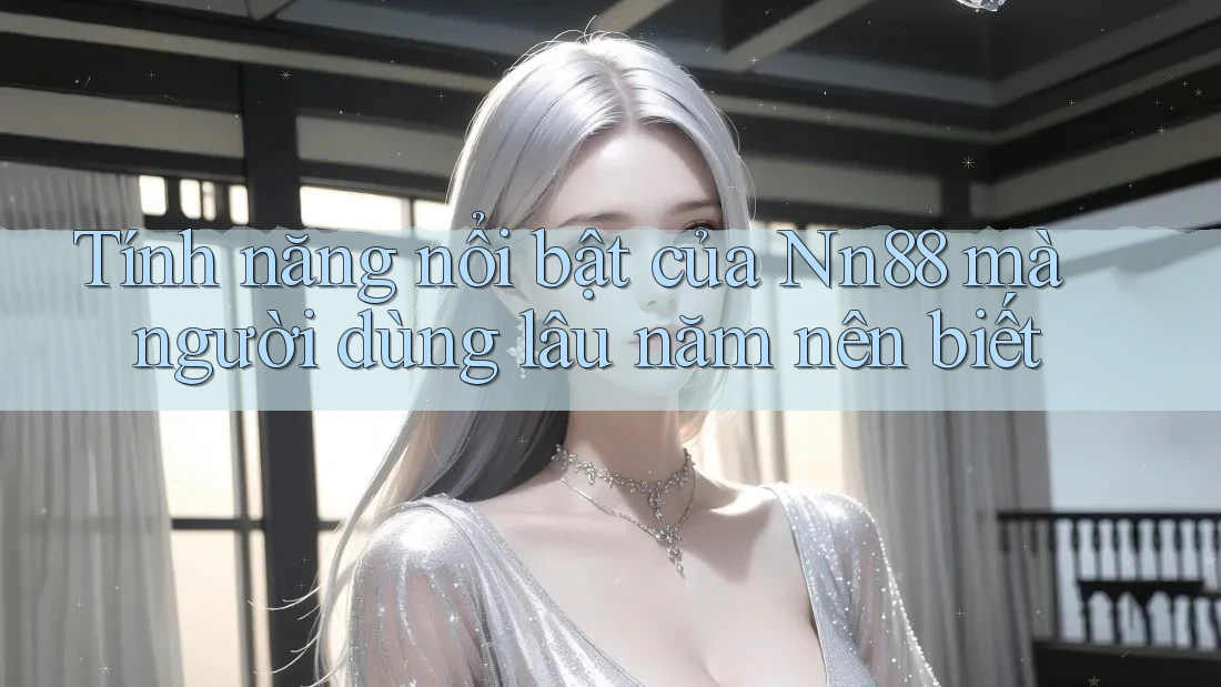 Tính năng nổi bật của Nn88 mà người dùng lâu năm nên biết Tính năng nổi bật của Nn88 mà người dùng lâu năm nên biết
