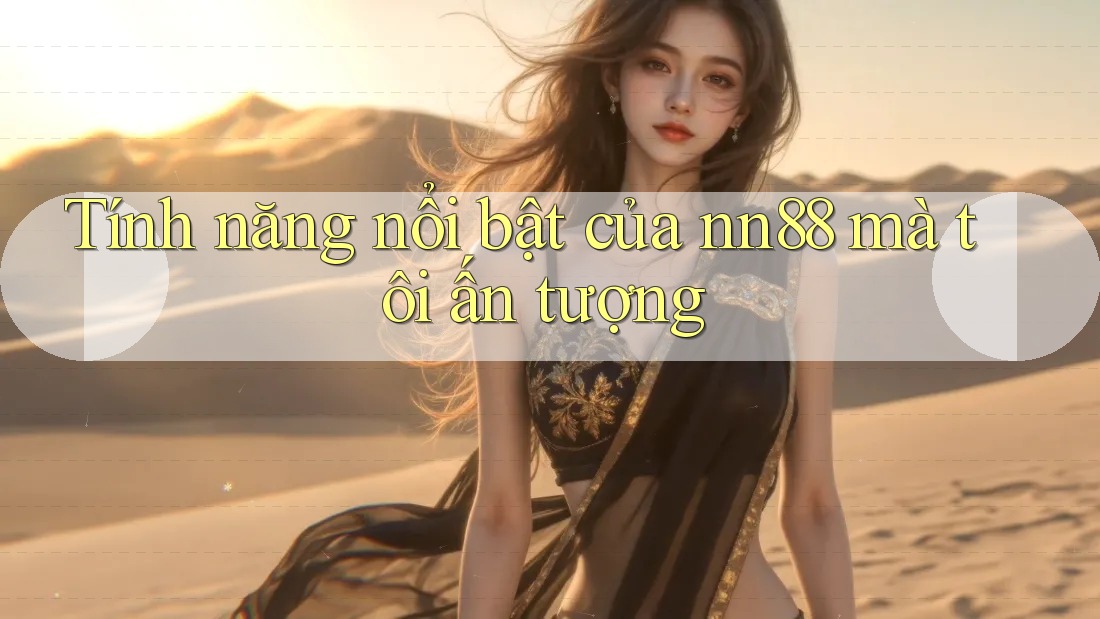 Tính năng nổi bật của nn88 mà tôi ấn tượng
