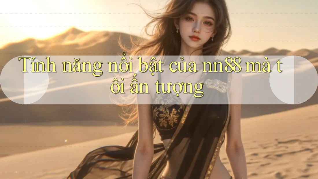 Tính năng nổi bật của nn88 mà tôi ấn tượng Tính năng nổi bật của nn88 mà tôi ấn tượng