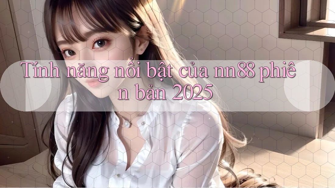 Tính năng nổi bật của nn88 phiên bản 2025 Tính năng nổi bật của nn88 phiên bản 2025