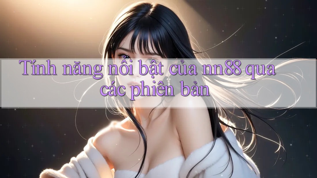 Tính năng nổi bật của nn88 qua các phiên bản