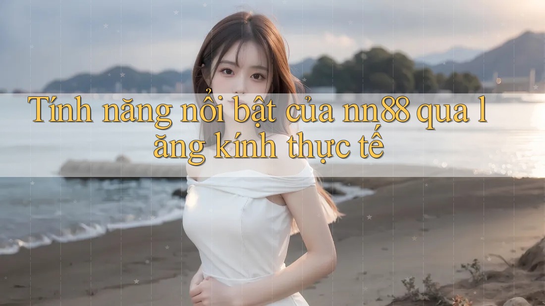 Tính năng nổi bật của nn88 qua lăng kính thực tế Tính năng nổi bật của nn88 qua lăng kính thực tế
