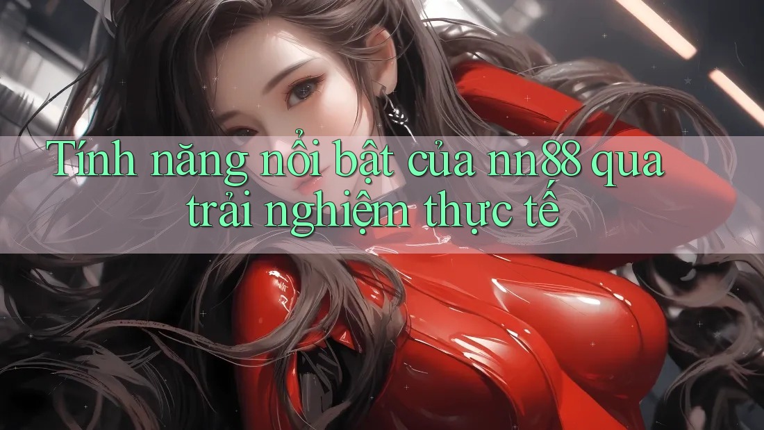 Tính năng nổi bật của nn88 qua trải nghiệm thực tế Tính năng nổi bật của nn88 qua trải nghiệm thực tế
