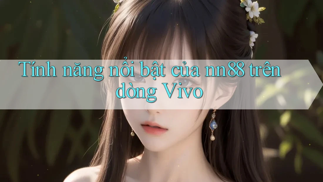 Tính năng nổi bật của nn88 trên dòng Vivo Tính năng nổi bật của nn88 trên dòng Vivo