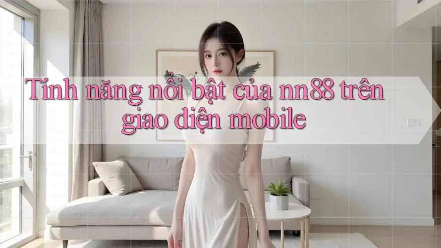 Tính năng nổi bật của nn88 trên giao diện mobile Tính năng nổi bật của nn88 trên giao diện mobile