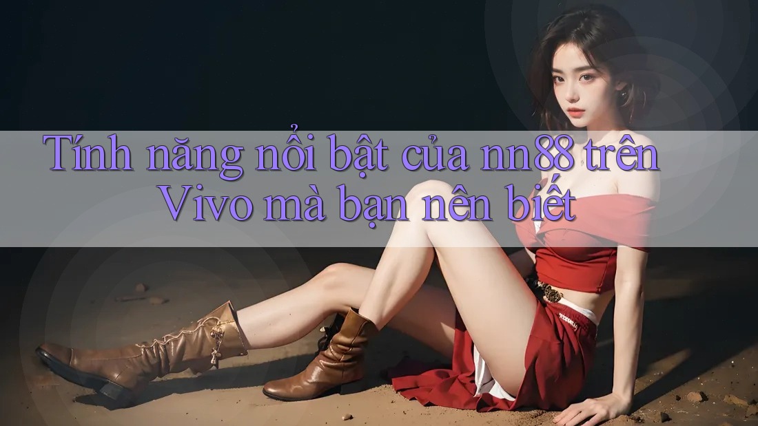Tính năng nổi bật của nn88 trên Vivo mà bạn nên biết Tính năng nổi bật của nn88 trên Vivo mà bạn nên biết