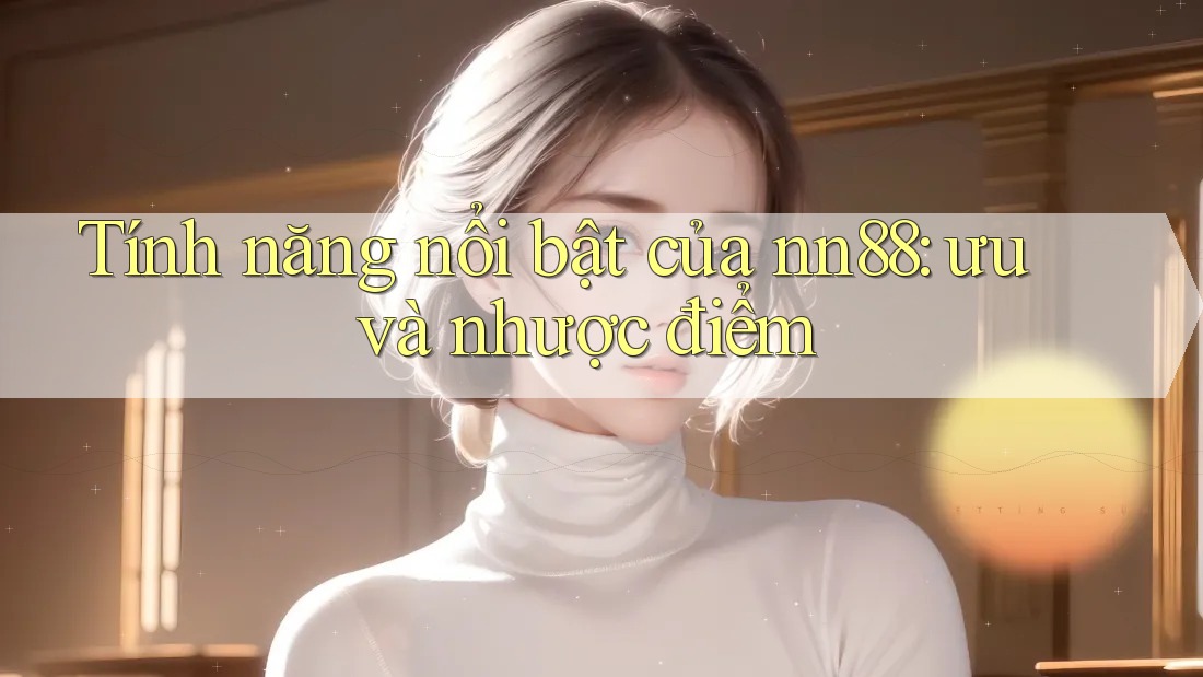 Tính năng nổi bật của nn88: ưu và nhược điểm