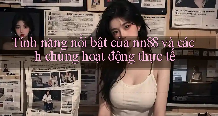 Tính năng nổi bật của nn88 và cách chúng hoạt động thực tế