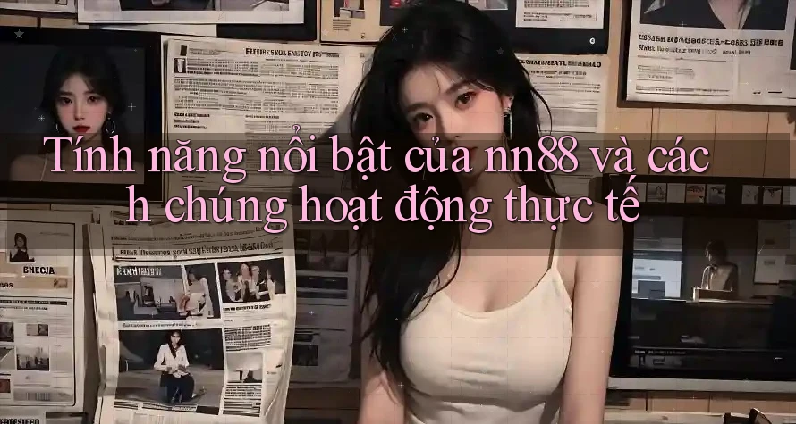 Tính năng nổi bật của nn88 và cách chúng hoạt động thực tế Tính năng nổi bật của nn88 và cách chúng hoạt động thực tế